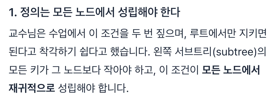 해설 1. 정의는 모든 노드에서 성립해야 한다. 교수님은 수업에서 이 조건을 두 번 짚으며, 루트에서만 지키면 된다고 착각하기 쉽다고 했습니다. 왼쪽 서브트리(subtree)의 모든 키가 그 노드보다 작아야 하고, 이 조건이 모든 노드에서 재귀적으로 성립해야 합니다.